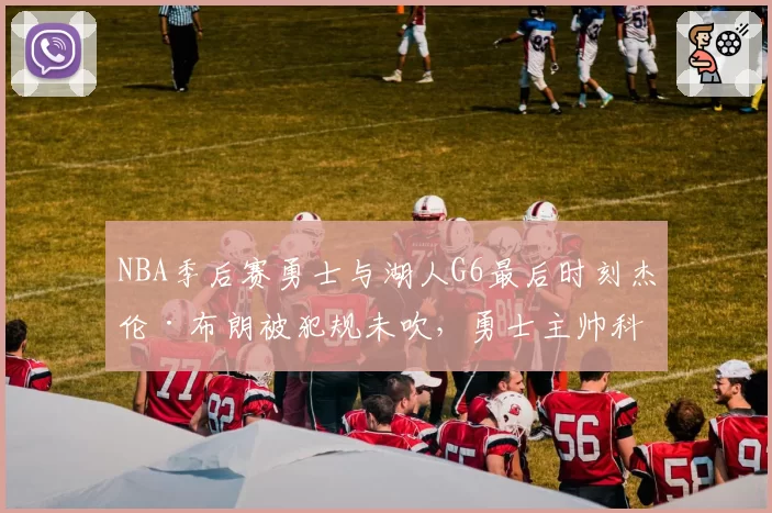 NBA季后赛勇士与湖人G6最后时刻杰伦·布朗被犯规未吹，勇士主帅科尔质疑裁判报告后再遭罚款