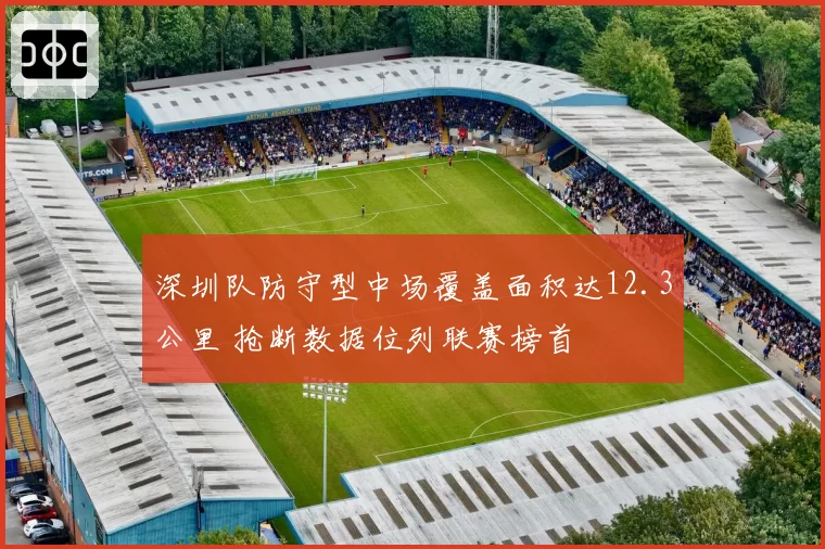 深圳队防守型中场覆盖面积达12.3公里 抢断数据位列联赛榜首