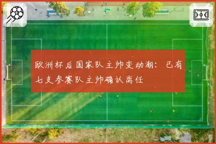 欧洲杯后国家队主帅变动潮:已有七支参赛队主帅确认离任