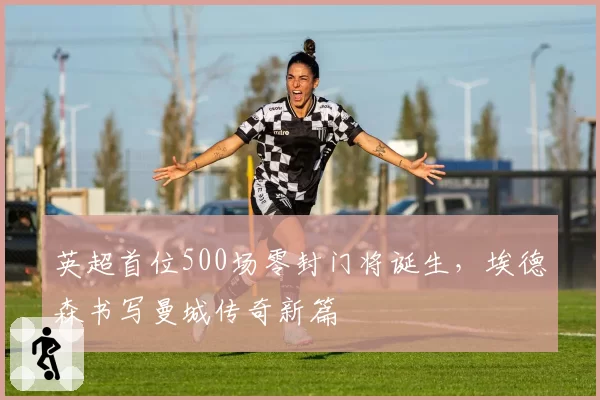 英超首位500场零封门将诞生，埃德森书写曼城传奇新篇