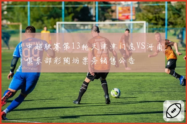 中超联赛第13轮天津津门虎VS河南俱乐部彩陶坊票务销售公告