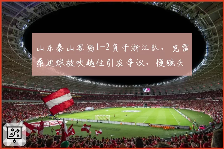 山东泰山客场1-2负于浙江队,克雷桑进球被吹越位引发争议,慢镜头显示毫厘之间