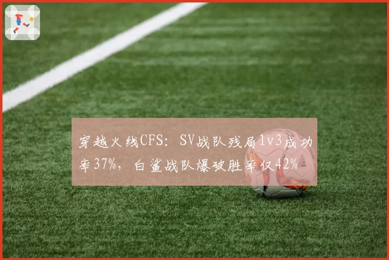 穿越火线CFS:SV战队残局1v3成功率37%,白鲨战队爆破胜率仅42%