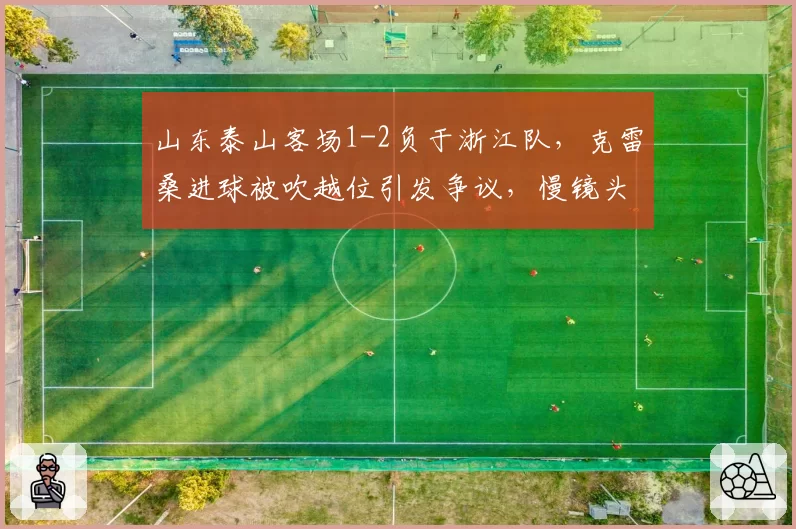 山东泰山客场1-2负于浙江队,克雷桑进球被吹越位引发争议,慢镜头显示毫厘之间