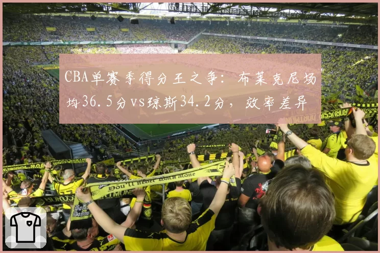 CBA单赛季得分王之争：布莱克尼场均36.5分vs琼斯34.2分，效率差异惊人