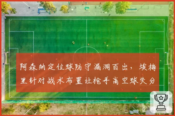 阿森纳定位球防守漏洞百出,埃梅里针对战术布置让枪手高空球失分