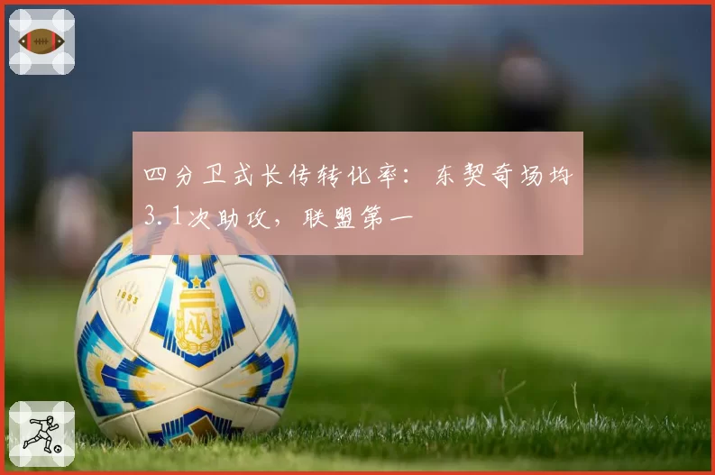 四分卫式长传转化率：东契奇场均3.1次助攻，联盟第一