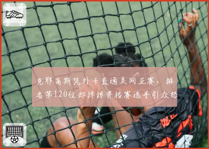 克耶高斯凭外卡直通美网正赛，排名第120位却挤掉资格赛选手引众怒