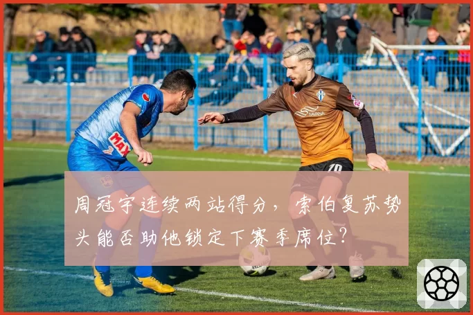 周冠宇连续两站得分，索伯复苏势头能否助他锁定下赛季席位？