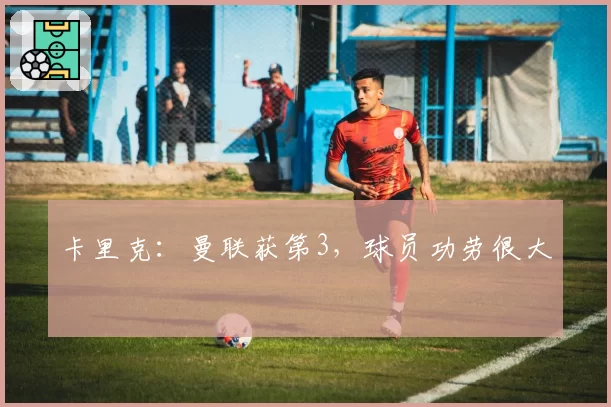卡里克：曼联获第3，球员功劳很大