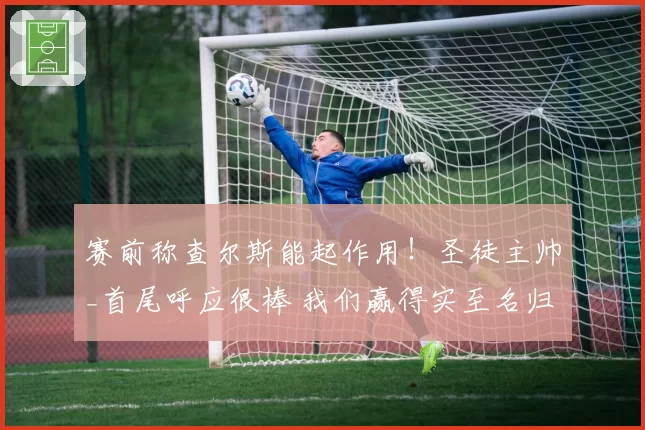 赛前称查尔斯能起作用！圣徒主帅_首尾呼应很棒 我们赢得实至名归