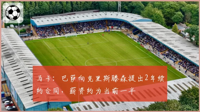 马卡：巴萨向克里斯滕森提出2年续约合同，薪资约为当前一半