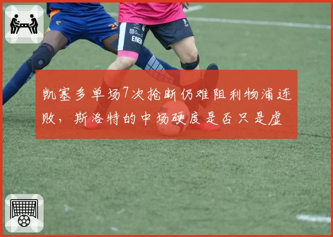 凯塞多单场7次抢断仍难阻利物浦连败，斯洛特的中场硬度是否只是虚假繁荣？