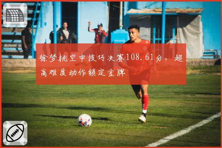 徐梦桃空中技巧决赛108.61分，超高难度动作锁定金牌