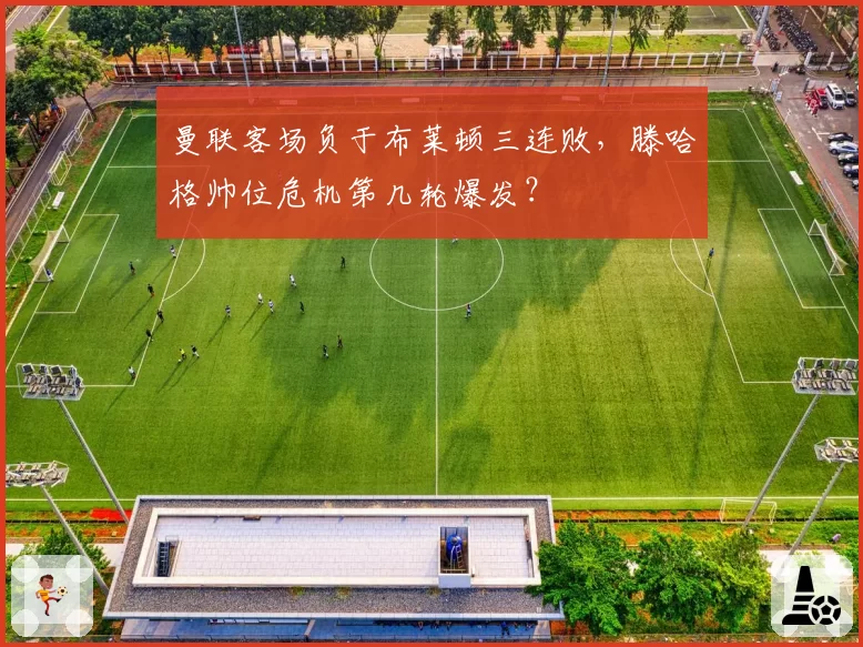曼联客场负于布莱顿三连败,滕哈格帅位危机第几轮爆发?