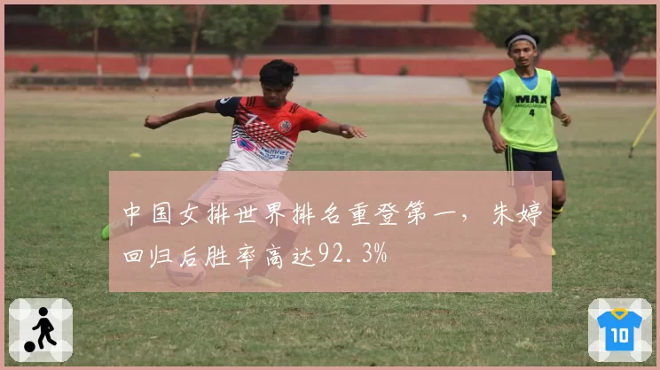 中国女排世界排名重登第一,朱婷回归后胜率高达92.3%