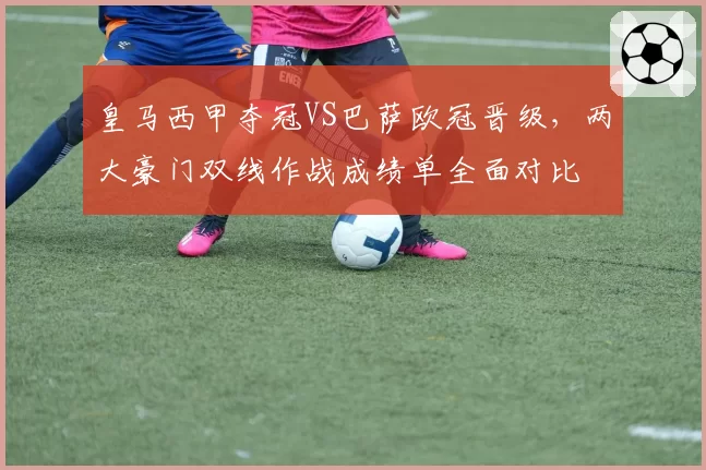 皇马西甲夺冠VS巴萨欧冠晋级，两大豪门双线作战成绩单全面对比