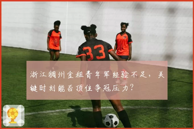 浙江稠州金租青年军经验不足，关键时刻能否顶住争冠压力？