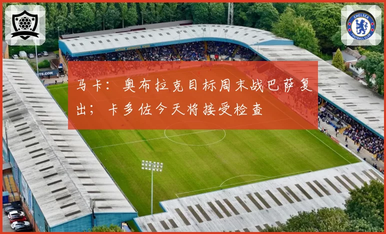 马卡：奥布拉克目标周末战巴萨复出；卡多佐今天将接受检查