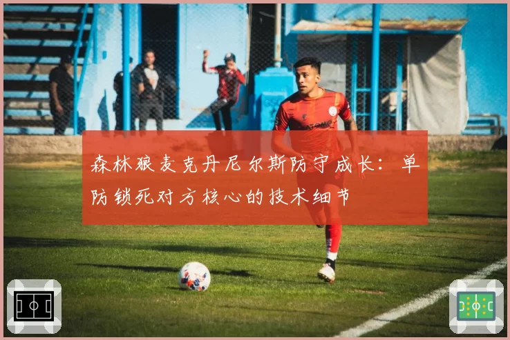 森林狼麦克丹尼尔斯防守成长：单防锁死对方核心的技术细节