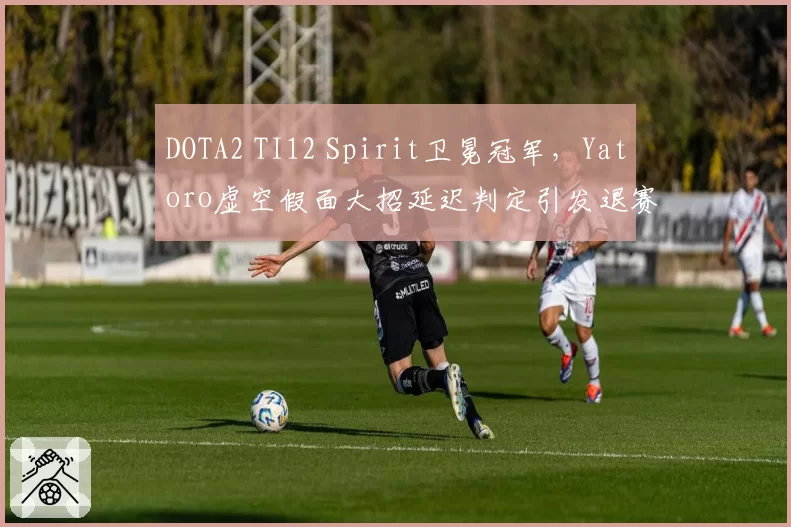 DOTA2 TI12 Spirit卫冕冠军,Yatoro虚空假面大招延迟判定引发退赛威胁