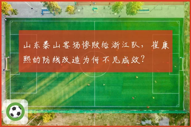 山东泰山客场惨败给浙江队,崔康熙的防线改造为何不见成效?