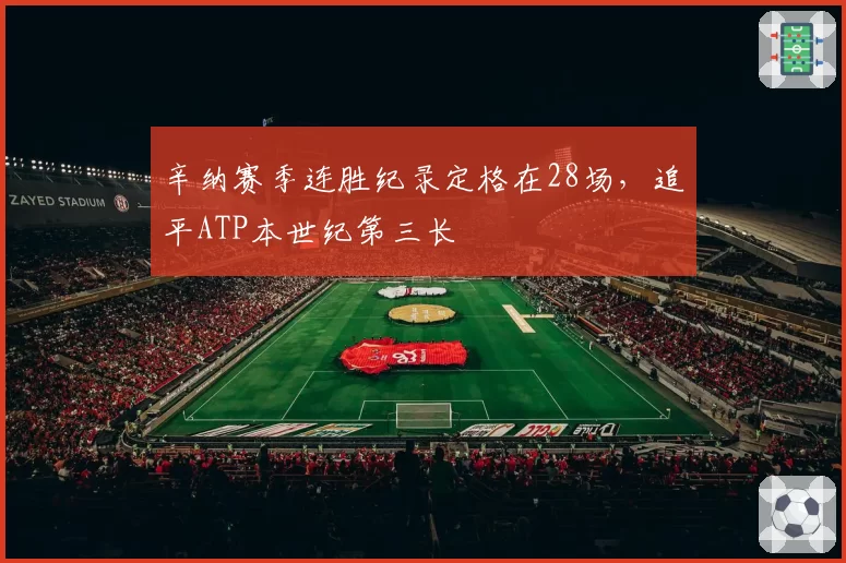 辛纳赛季连胜纪录定格在28场,追平ATP本世纪第三长